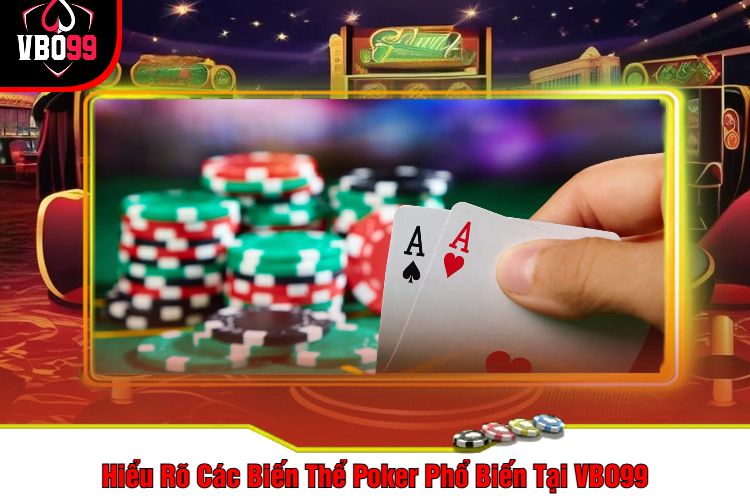 Hiểu Rõ Các Biến Thể Poker Phổ Biến Tại VBO99