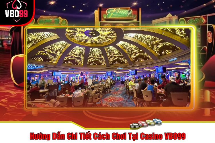 Hướng Dẫn Chi Tiết Cách Chơi Tại Casino VBO99