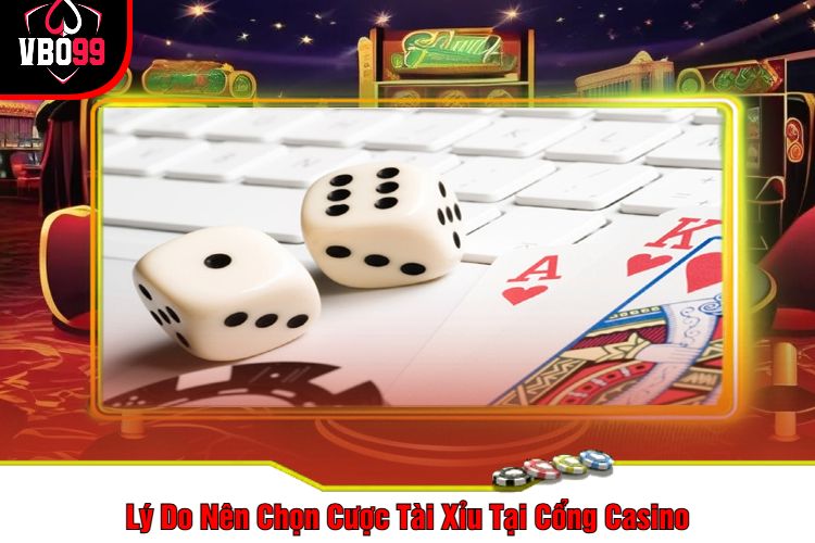 Lý Do Nên Chọn Cược Tài Xỉu Tại Cổng Casino