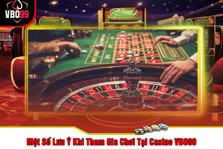 Một Số Lưu Ý Khi Tham Gia Chơi Tại Casino VBO99