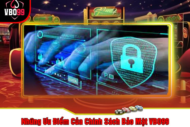 Những Ưu Điểm Của Chính Sách Bảo Mật VBO99